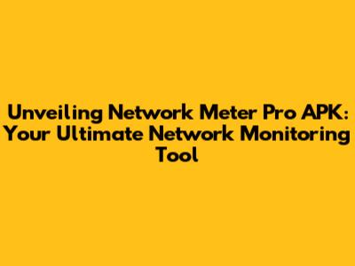 Unveiling Network Meter Pro APK: Your Ultimate Network Monitoring Tool