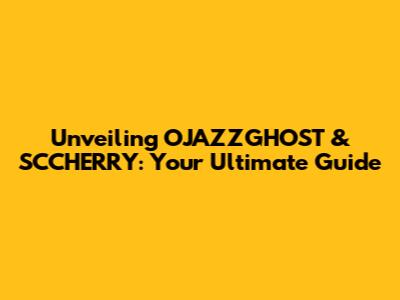 Unveiling OJAZZGHOST & SCCHERRY: Your Ultimate Guide