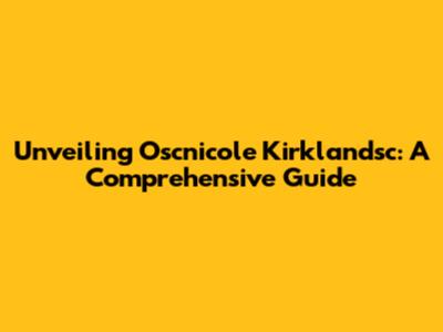 Unveiling Oscnicole Kirklandsc: A Comprehensive Guide