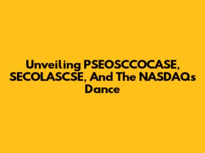 Unveiling PSEOSCCOCASE, SECOLASCSE, And The NASDAQ's Dance