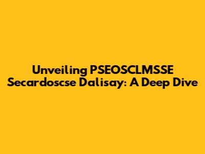 Unveiling PSEOSCLMSSE Secardoscse Dalisay: A Deep Dive