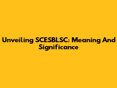 Unveiling SCESBLSC: Meaning And Significance