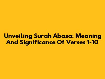 Unveiling Surah Abasa: Meaning And Significance Of Verses 1-10