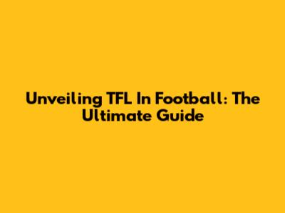 Unveiling TFL In Football: The Ultimate Guide