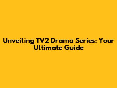 Unveiling TV2 Drama Series: Your Ultimate Guide