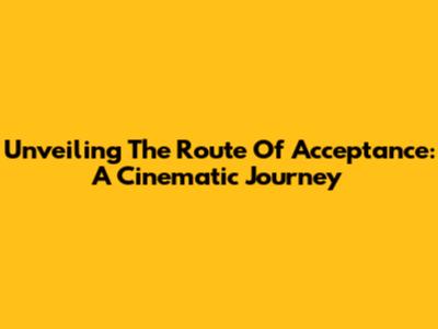 Unveiling The 'Route Of Acceptance': A Cinematic Journey