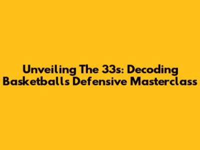 Unveiling The 33s: Decoding Basketball's Defensive Masterclass