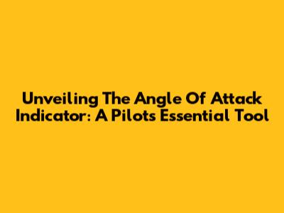 Unveiling The Angle Of Attack Indicator: A Pilot's Essential Tool