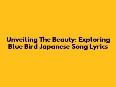 Unveiling The Beauty: Exploring Blue Bird Japanese Song Lyrics