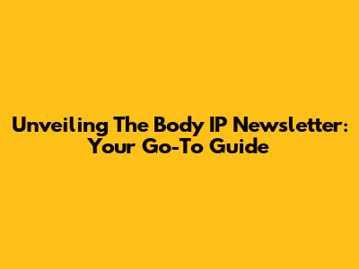 Unveiling The Body IP Newsletter: Your Go-To Guide