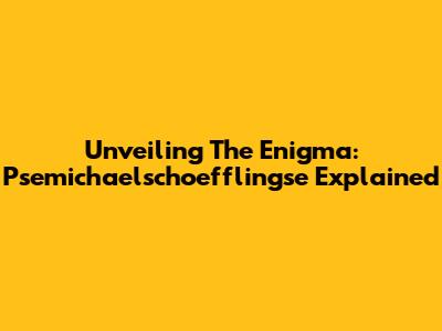 Unveiling The Enigma: Psemichaelschoefflingse Explained