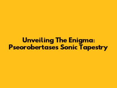 Unveiling The Enigma: Pseorobertase's Sonic Tapestry