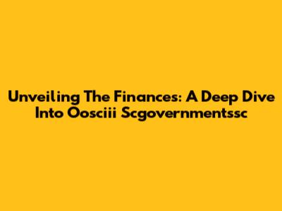 Unveiling The Finances: A Deep Dive Into Oosciii Scgovernmentssc