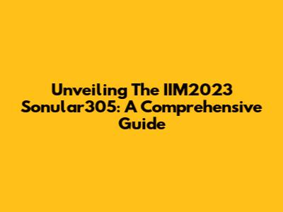Unveiling The IIM2023 Sonular305: A Comprehensive Guide