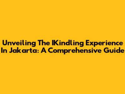 Unveiling The IKindling Experience In Jakarta: A Comprehensive Guide