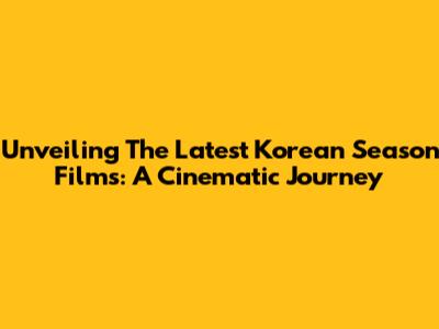 Unveiling The Latest Korean Season Films: A Cinematic Journey