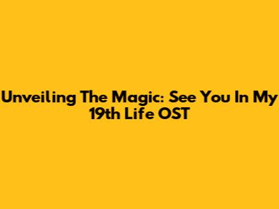 Unveiling The Magic: See You In My 19th Life OST