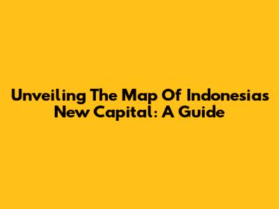 Unveiling The Map Of Indonesia's New Capital: A Guide