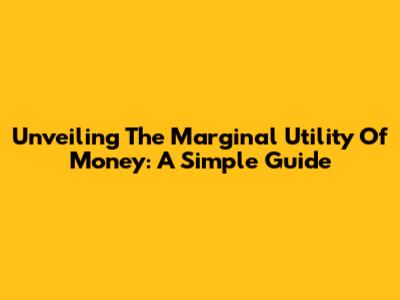 Unveiling The Marginal Utility Of Money: A Simple Guide