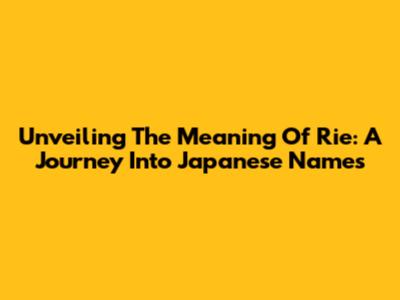 Unveiling The Meaning Of Rie: A Journey Into Japanese Names