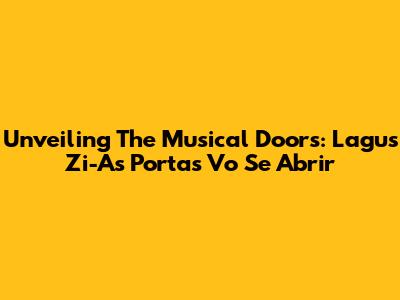 Unveiling The Musical Doors: Lagu's Zi-As Portas Vo Se Abrir