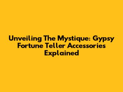Unveiling The Mystique: Gypsy Fortune Teller Accessories Explained