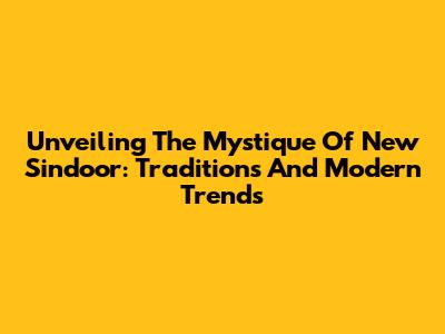 Unveiling The Mystique Of New Sindoor: Traditions And Modern Trends