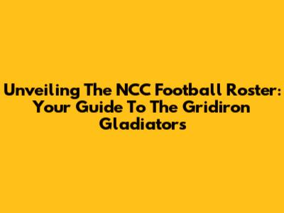 Unveiling The NCC Football Roster: Your Guide To The Gridiron Gladiators