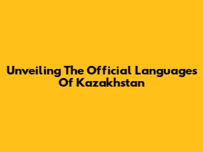 Unveiling The Official Languages Of Kazakhstan
