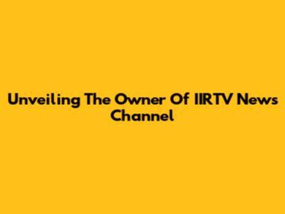 Unveiling The Owner Of IIRTV News Channel