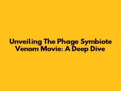 Unveiling The Phage Symbiote Venom Movie: A Deep Dive