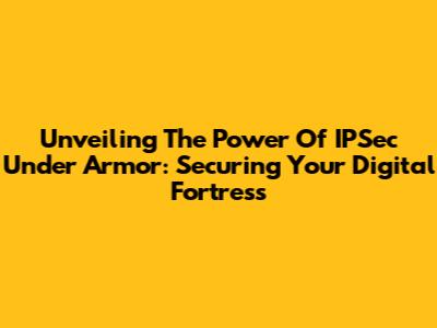 Unveiling The Power Of IPSec Under Armor: Securing Your Digital Fortress