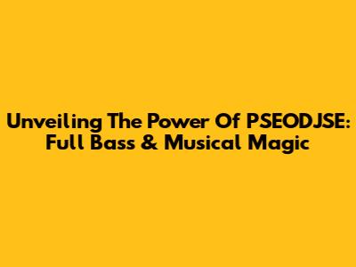 Unveiling The Power Of PSEODJSE: Full Bass & Musical Magic