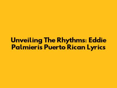 Unveiling The Rhythms: Eddie Palmieri's Puerto Rican Lyrics