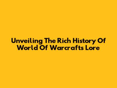 Unveiling The Rich History Of World Of Warcraft's Lore