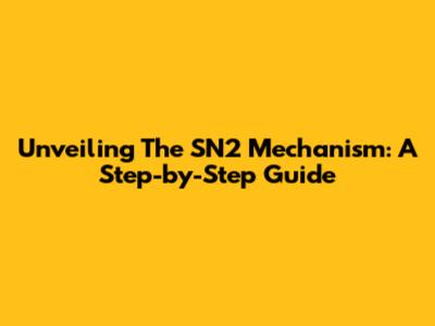 Unveiling The SN2 Mechanism: A Step-by-Step Guide