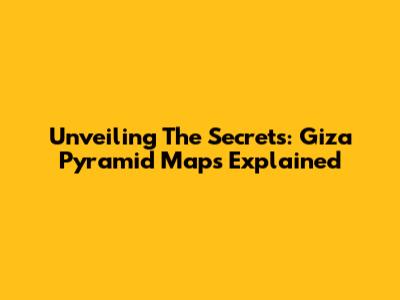 Unveiling The Secrets: Giza Pyramid Maps Explained