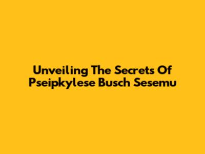 Unveiling The Secrets Of Pseipkylese Busch Sesemu