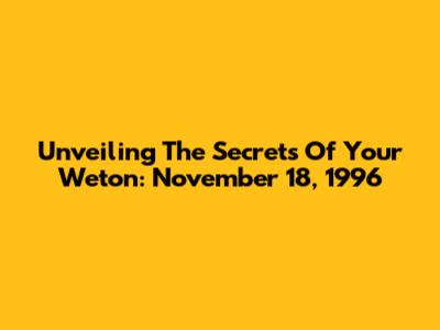 Unveiling The Secrets Of Your Weton: November 18, 1996