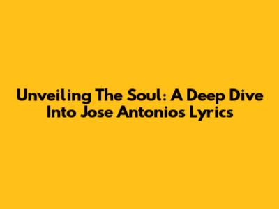 Unveiling The Soul: A Deep Dive Into Jose Antonio's Lyrics