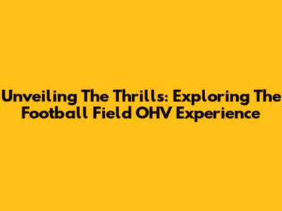 Unveiling The Thrills: Exploring The Football Field OHV Experience