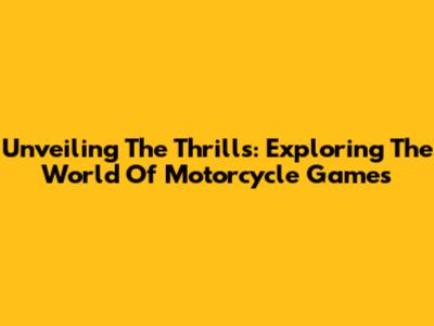 Unveiling The Thrills: Exploring The World Of Motorcycle Games