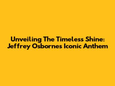 Unveiling The Timeless Shine: Jeffrey Osborne's Iconic Anthem