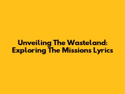 Unveiling The Wasteland: Exploring The Mission's Lyrics