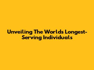 Unveiling The World's Longest-Serving Individuals