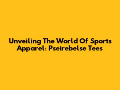 Unveiling The World Of Sports Apparel: Pseirebelse Tees