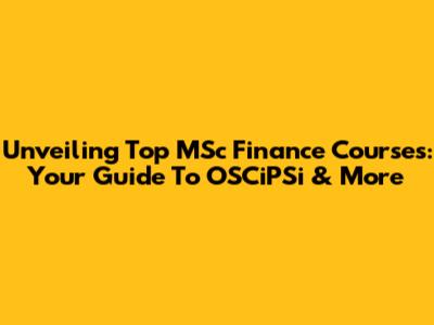 Unveiling Top MSc Finance Courses: Your Guide To OSCiPSi & More