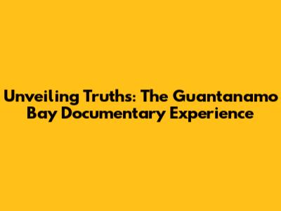 Unveiling Truths: The Guantanamo Bay Documentary Experience