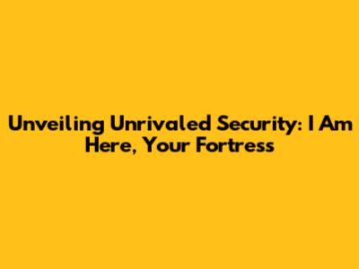Unveiling Unrivaled Security: I Am Here, Your Fortress