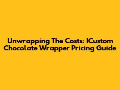 Unwrapping The Costs: ICustom Chocolate Wrapper Pricing Guide